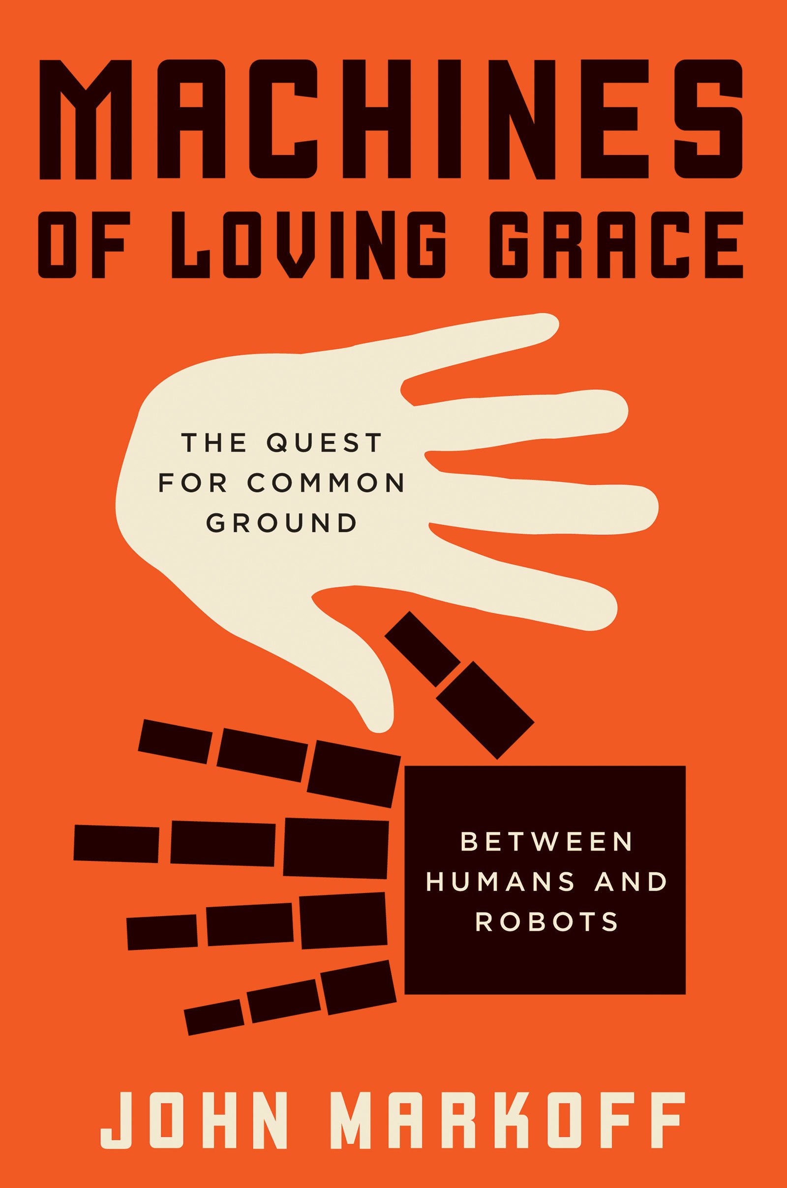 Machines of Loving Grace: The Quest for Common Ground Between Humans and Robots by John Markoff